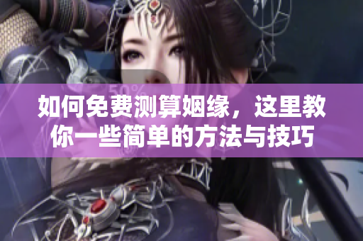 如何免费测算姻缘，这里教你一些简单的方法与技巧