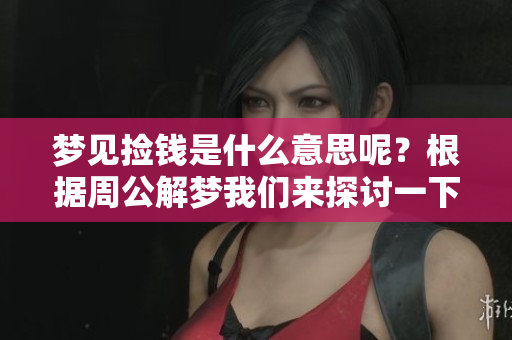 梦见捡钱是什么意思呢？根据周公解梦我们来探讨一下这个梦的含义。