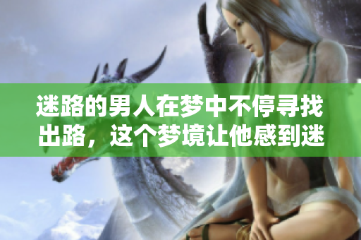 迷路的男人在梦中不停寻找出路，这个梦境让他感到迷惘
