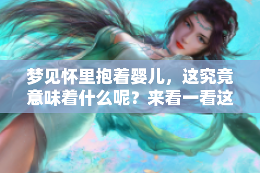 梦见怀里抱着婴儿，这究竟意味着什么呢？来看一看这个梦的深层含义。