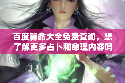 百度算命大全免费查询，想了解更多占卜和命理内容吗？