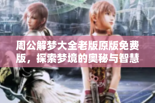 周公解梦大全老版原版免费版，探索梦境的奥秘与智慧之旅