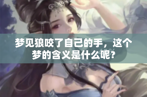 梦见狼咬了自己的手，这个梦的含义是什么呢？