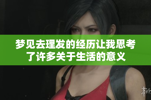 梦见去理发的经历让我思考了许多关于生活的意义