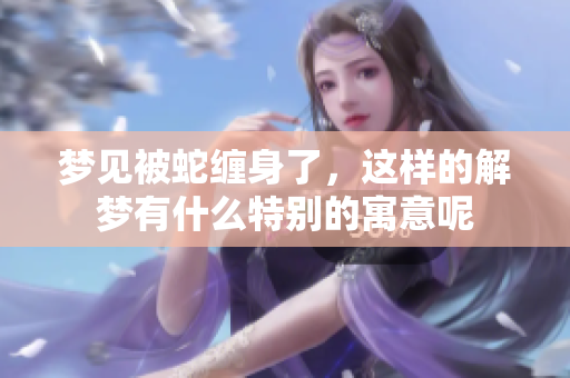 梦见被蛇缠身了，这样的解梦有什么特别的寓意呢