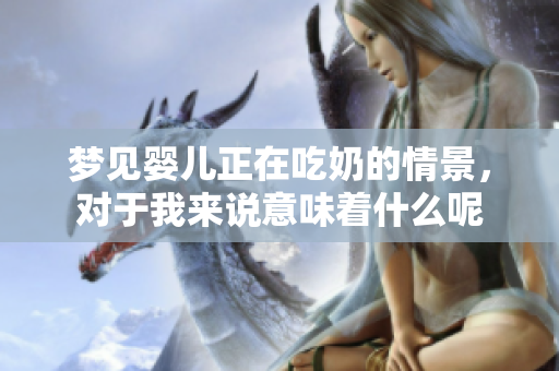 梦见婴儿正在吃奶的情景，对于我来说意味着什么呢