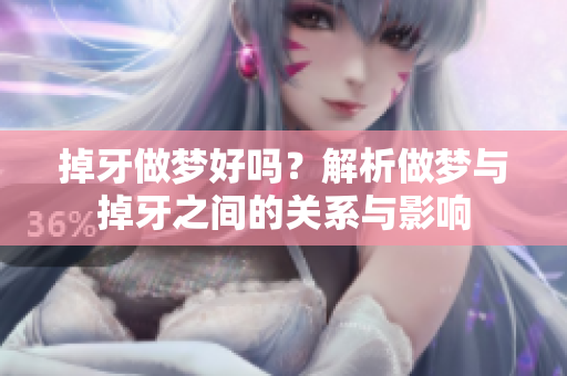 掉牙做梦好吗？解析做梦与掉牙之间的关系与影响