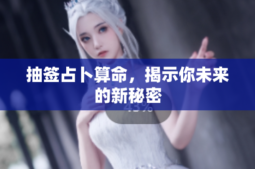 抽签占卜算命，揭示你未来的新秘密