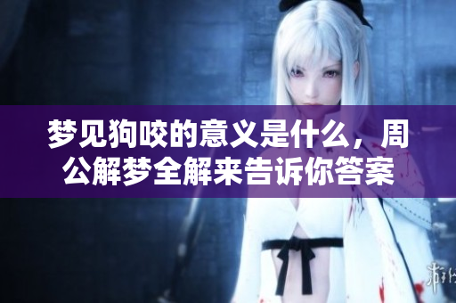 梦见狗咬的意义是什么，周公解梦全解来告诉你答案