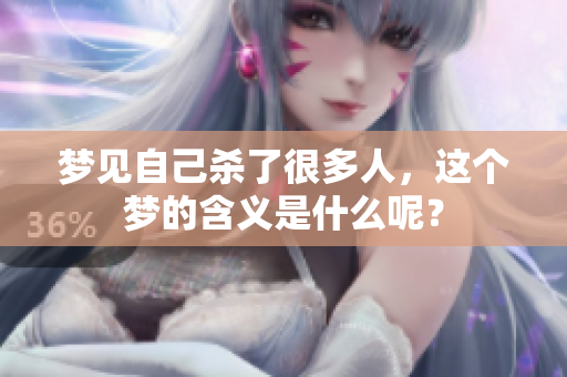 梦见自己杀了很多人，这个梦的含义是什么呢？