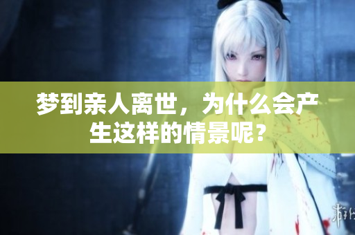 梦到亲人离世，为什么会产生这样的情景呢？
