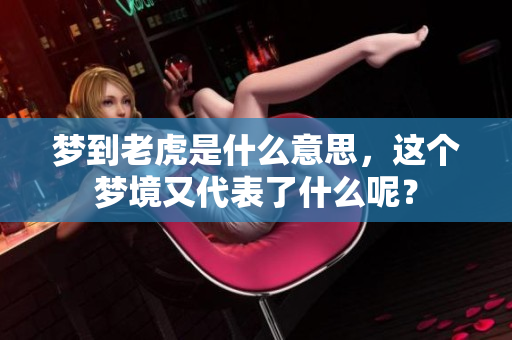 梦到老虎是什么意思，这个梦境又代表了什么呢？