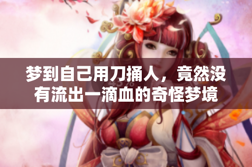 梦到自己用刀捅人，竟然没有流出一滴血的奇怪梦境