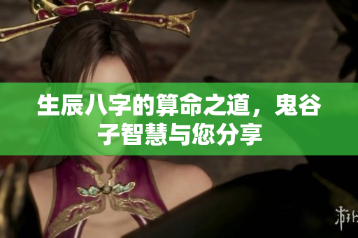生辰八字的算命之道，鬼谷子智慧与您分享