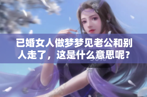 已婚女人做梦梦见老公和别人走了，这是什么意思呢？