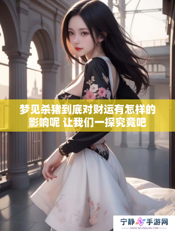 梦见杀猪到底对财运有怎样的影响呢 让我们一探究竟吧