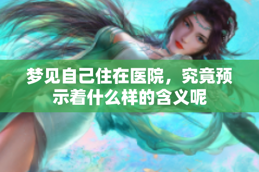 梦见自己住在医院，究竟预示着什么样的含义呢