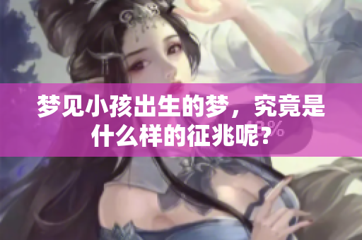 梦见小孩出生的梦，究竟是什么样的征兆呢？