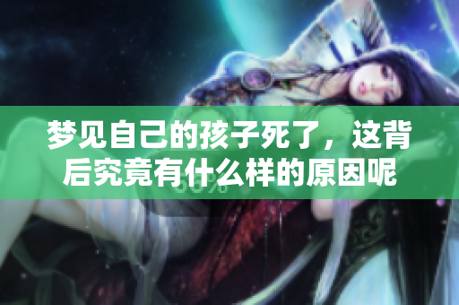 梦见自己的孩子死了，这背后究竟有什么样的原因呢