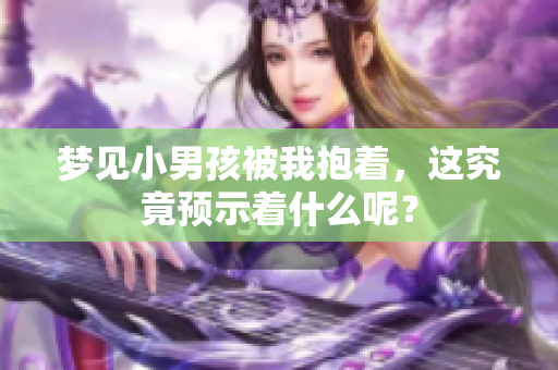 梦见小男孩被我抱着，这究竟预示着什么呢？