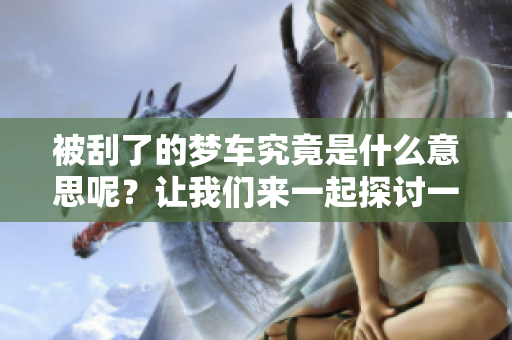 被刮了的梦车究竟是什么意思呢？让我们来一起探讨一下。