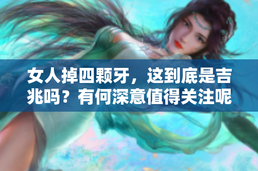 女人掉四颗牙，这到底是吉兆吗？有何深意值得关注呢？