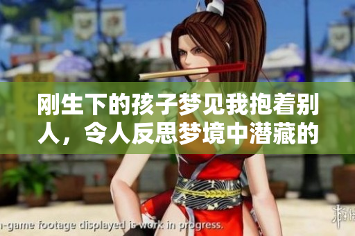 刚生下的孩子梦见我抱着别人，令人反思梦境中潜藏的含义
