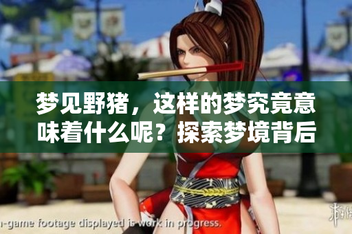 梦见野猪，这样的梦究竟意味着什么呢？探索梦境背后的深意吧！