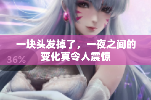 一块头发掉了，一夜之间的变化真令人震惊