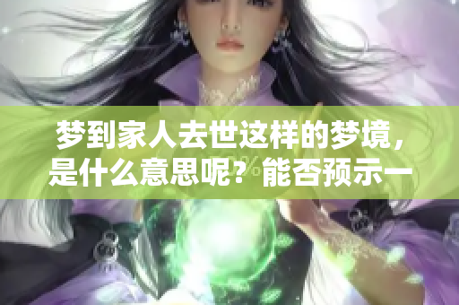 梦到家人去世这样的梦境，是什么意思呢？能否预示一些什么呢？