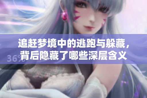 追赶梦境中的逃跑与躲藏，背后隐藏了哪些深层含义