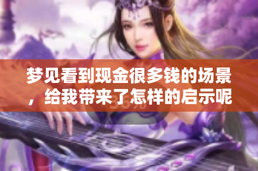 梦见看到现金很多钱的场景，给我带来了怎样的启示呢