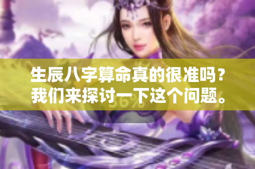 生辰八字算命真的很准吗？我们来探讨一下这个问题。