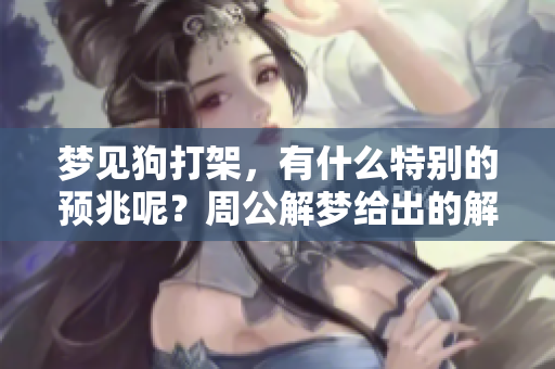 梦见狗打架，有什么特别的预兆呢？周公解梦给出的解释到底是什么呢？