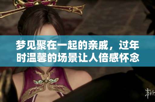 梦见聚在一起的亲戚，过年时温馨的场景让人倍感怀念