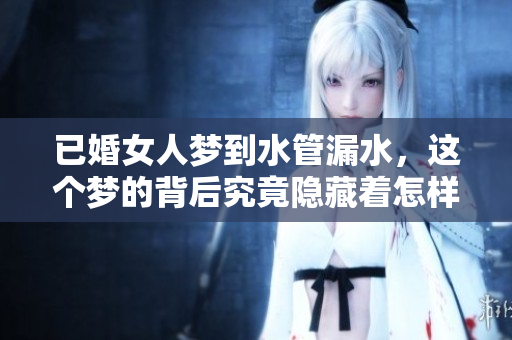 已婚女人梦到水管漏水，这个梦的背后究竟隐藏着怎样的寓意呢