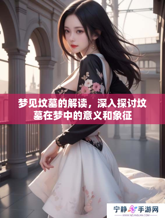 梦见坟墓的解读，深入探讨坟墓在梦中的意义和象征