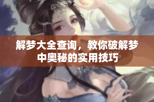解梦大全查询，教你破解梦中奥秘的实用技巧
