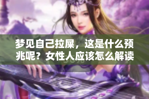 梦见自己拉屎，这是什么预兆呢？女性人应该怎么解读这个梦境呢？