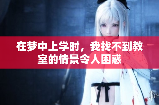 在梦中上学时，我找不到教室的情景令人困惑