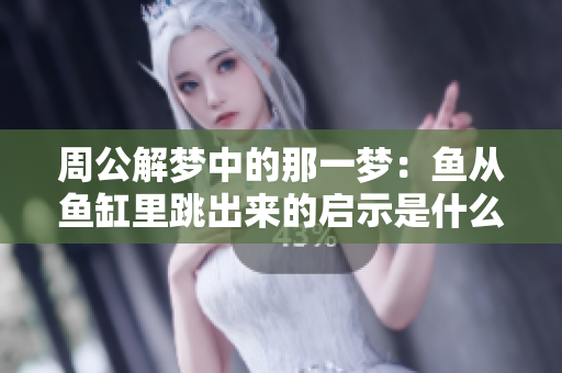 周公解梦中的那一梦：鱼从鱼缸里跳出来的启示是什么呢