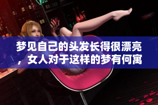 梦见自己的头发长得很漂亮，女人对于这样的梦有何寓意呢