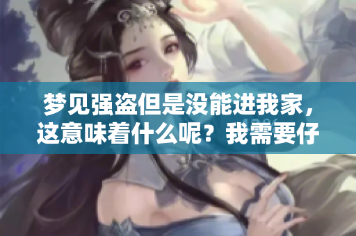 梦见强盗但是没能进我家，这意味着什么呢？我需要仔细思考一下。