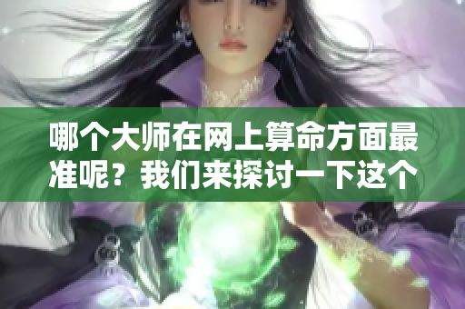 哪个**在网上算命方面最准呢？我们来探讨一下这个问题。