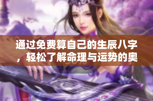 通过免费算自己的生辰八字，轻松了解命理与运势的奥秘