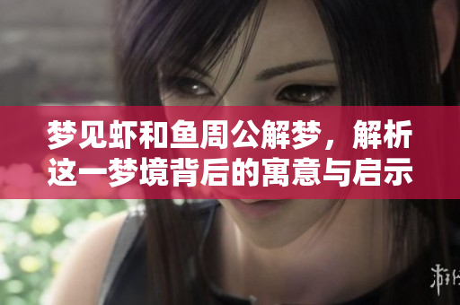 梦见虾和鱼周公解梦，解析这一梦境背后的寓意与启示