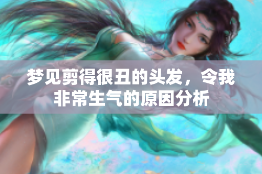 梦见剪得很丑的头发，令我非常生气的原因分析