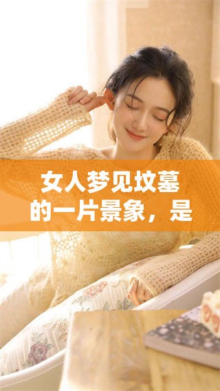 女人梦见坟墓的一片景象，是否有特别的预兆需要关注呢