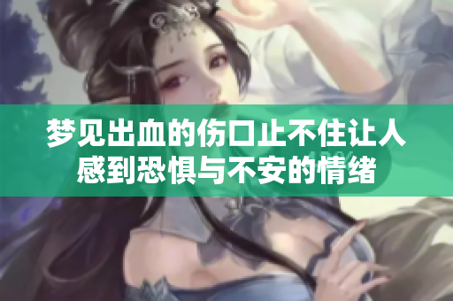 梦见出血的伤口止不住让人感到恐惧与不安的情绪