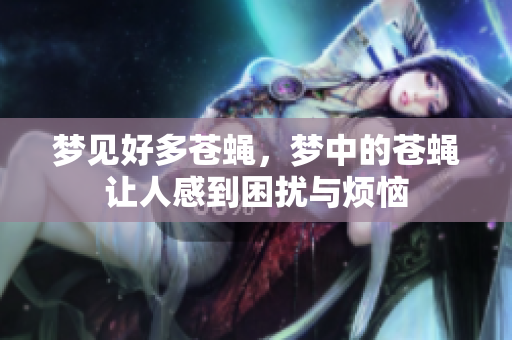 梦见好多苍蝇，梦中的苍蝇让人感到困扰与烦恼